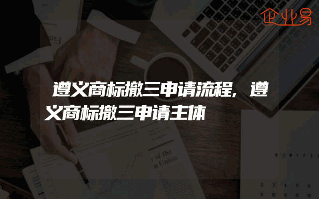 遵义商标撤三申请流程,遵义商标撤三申请主体