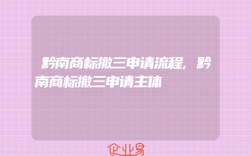 黔南商标撤三申请流程,黔南商标撤三申请主体