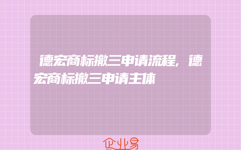 德宏商标撤三申请流程,德宏商标撤三申请主体