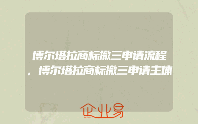 博尔塔拉商标撤三申请流程,博尔塔拉商标撤三申请主体