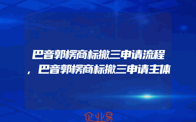 巴音郭楞商标撤三申请流程,巴音郭楞商标撤三申请主体