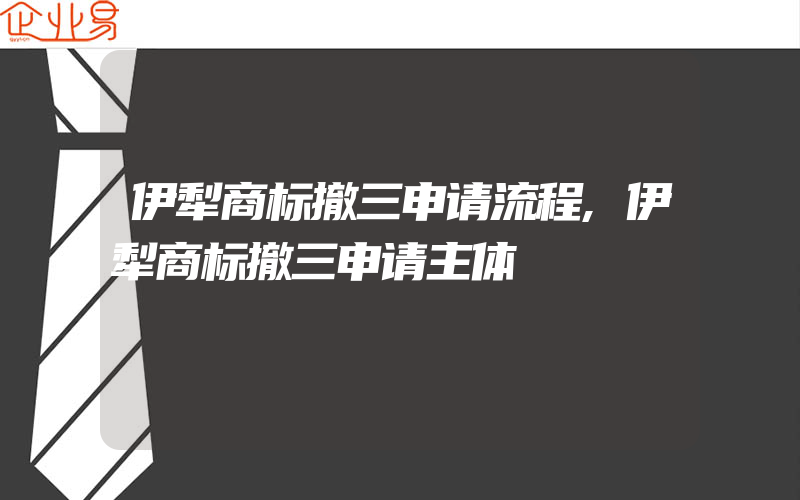 伊犁商标撤三申请流程,伊犁商标撤三申请主体