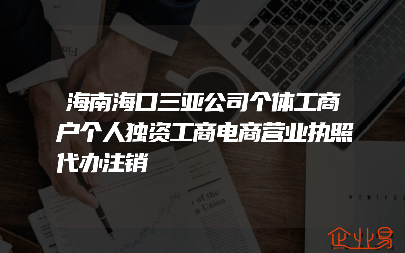 海南海口三亚公司个体工商户个人独资工商电商营业执照代办注销