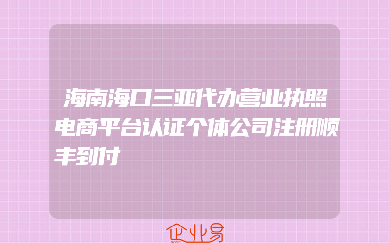 海南海口三亚代办营业执照电商平台认证个体公司注册顺丰到付