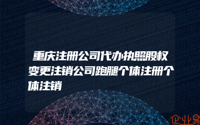重庆注册公司代办执照股权变更注销公司跑腿个体注册个体注销