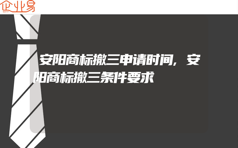 安阳商标撤三申请时间,安阳商标撤三条件要求