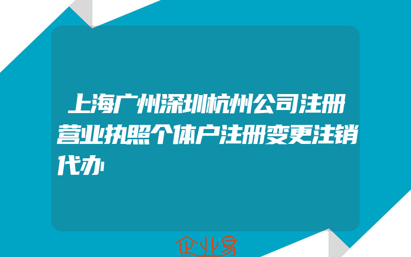 上海广州深圳杭州公司注册营业执照个体户注册变更注销代办