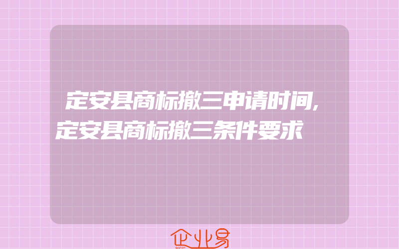 定安县商标撤三申请时间,定安县商标撤三条件要求