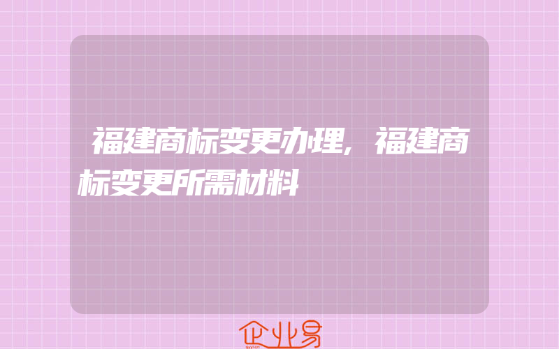 福建商标变更办理,福建商标变更所需材料