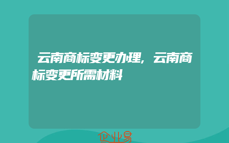 云南商标变更办理,云南商标变更所需材料