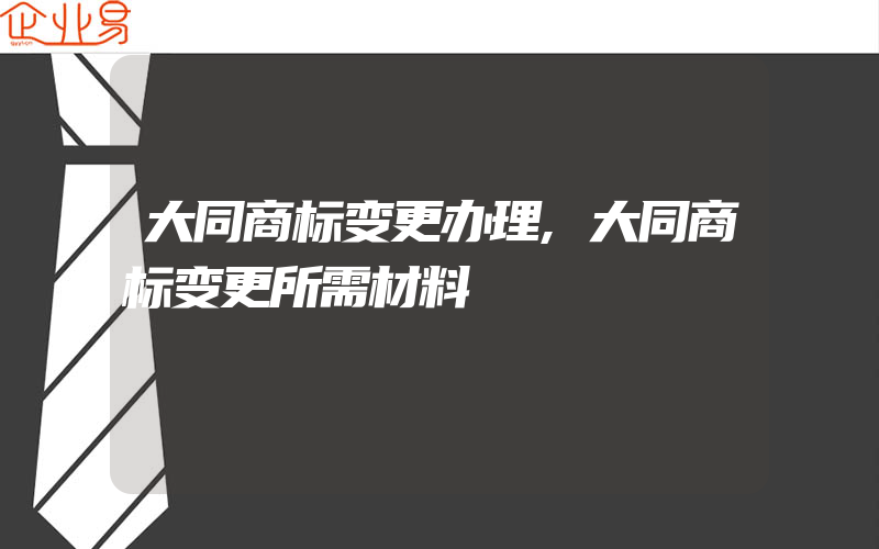 大同商标变更办理,大同商标变更所需材料