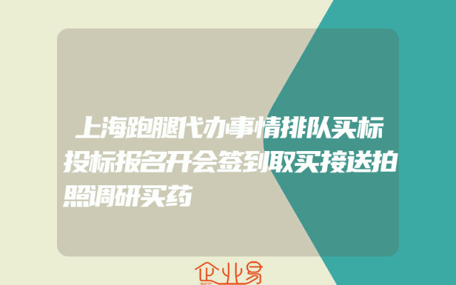 上海跑腿代办事情排队买标投标报名开会签到取买接送拍照调研买药