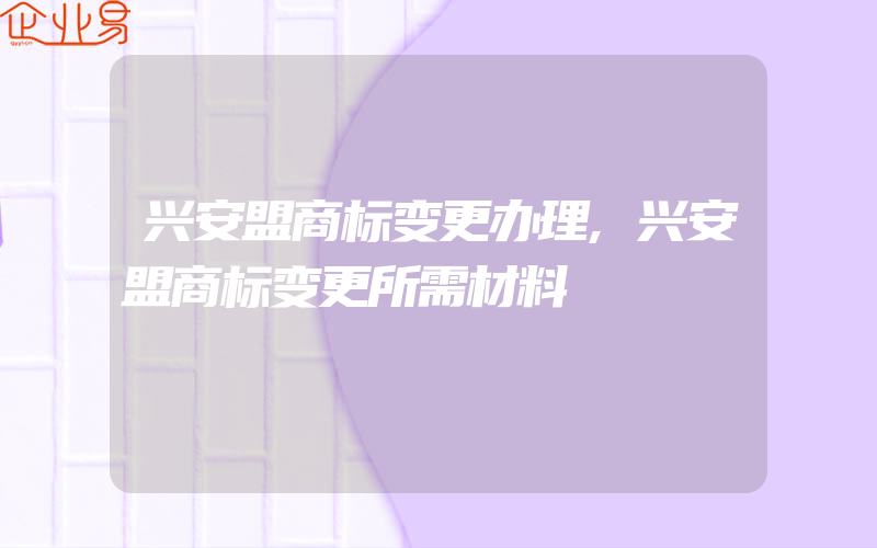 兴安盟商标变更办理,兴安盟商标变更所需材料