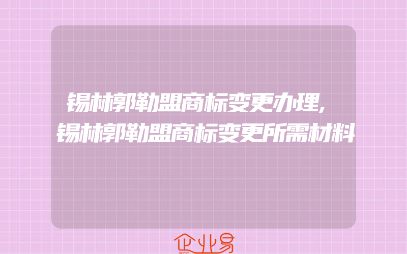 锡林郭勒盟商标变更办理,锡林郭勒盟商标变更所需材料