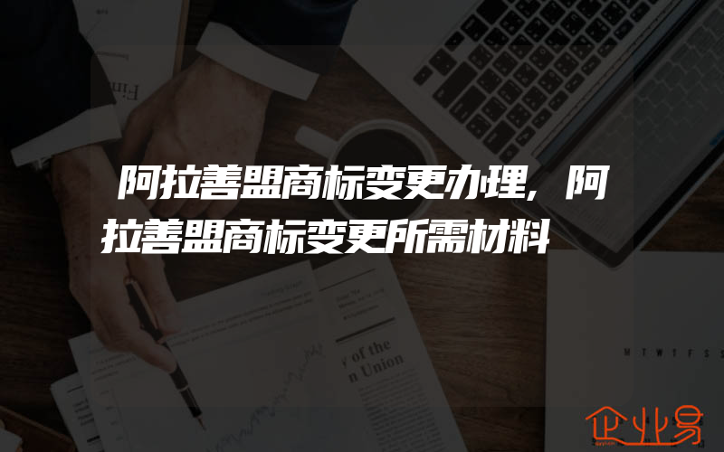 阿拉善盟商标变更办理,阿拉善盟商标变更所需材料