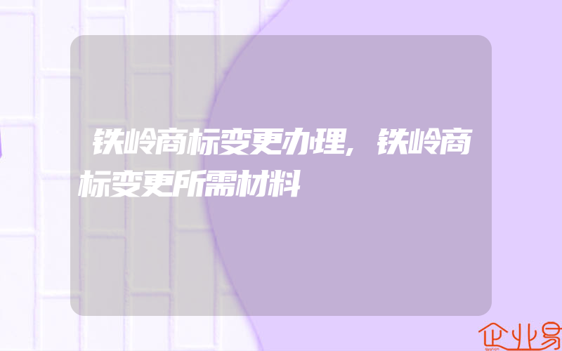 铁岭商标变更办理,铁岭商标变更所需材料