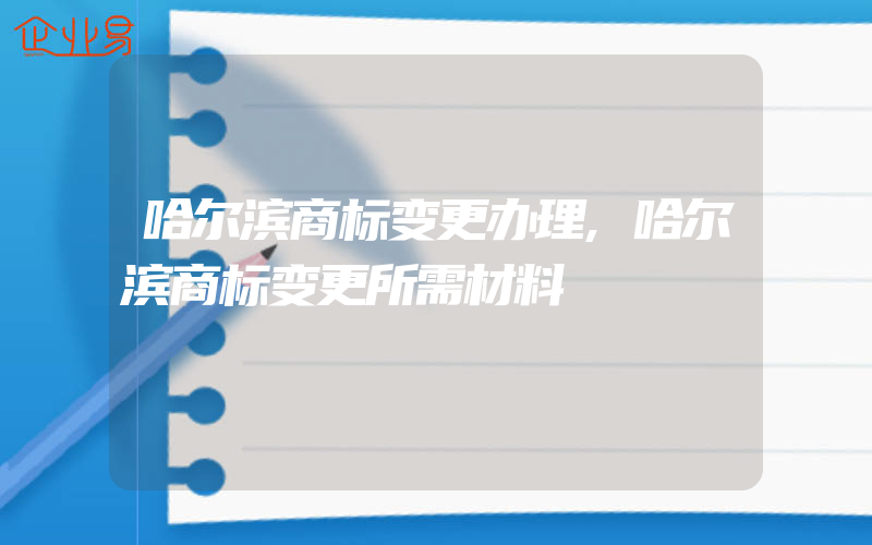 哈尔滨商标变更办理,哈尔滨商标变更所需材料