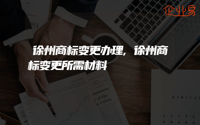 徐州商标变更办理,徐州商标变更所需材料