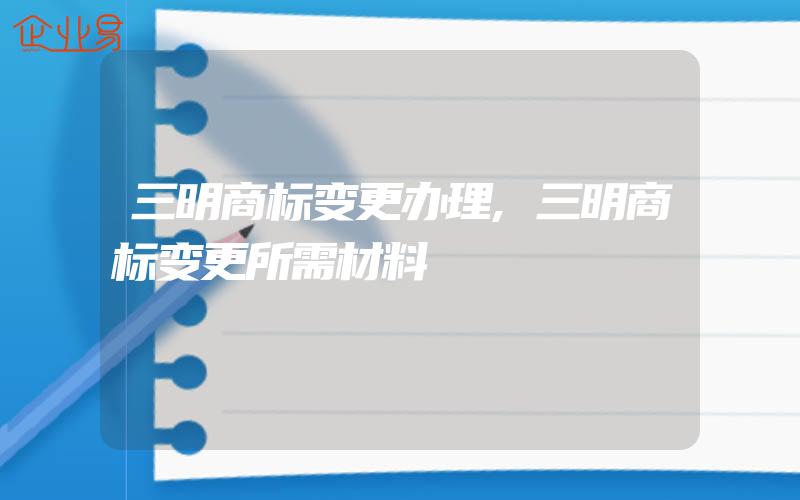 三明商标变更办理,三明商标变更所需材料