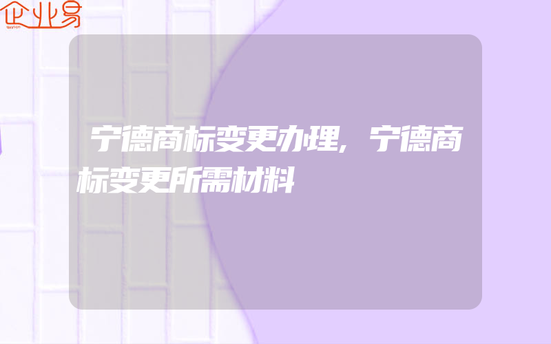 宁德商标变更办理,宁德商标变更所需材料