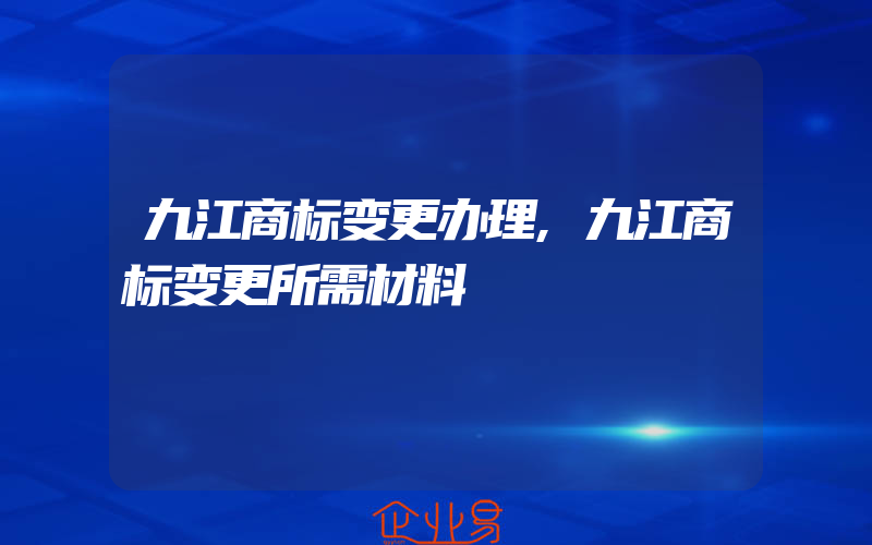 九江商标变更办理,九江商标变更所需材料