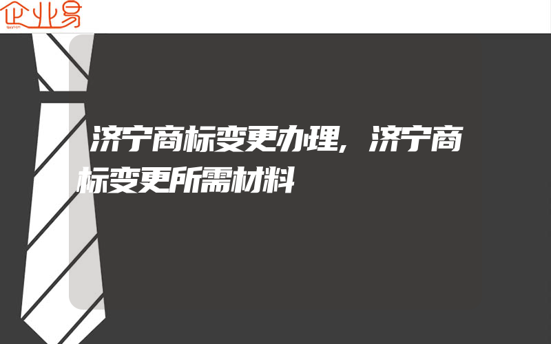 济宁商标变更办理,济宁商标变更所需材料