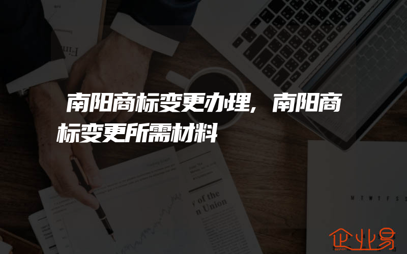 南阳商标变更办理,南阳商标变更所需材料