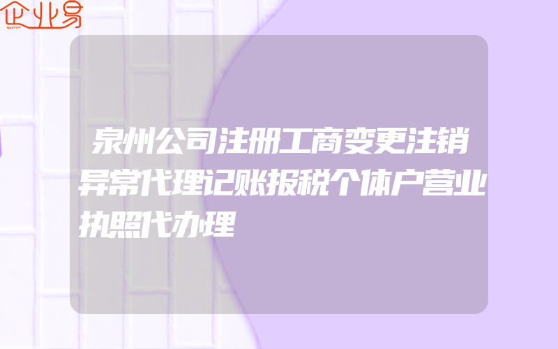 泉州公司注册工商变更注销异常代理记账报税个体户营业执照代办理