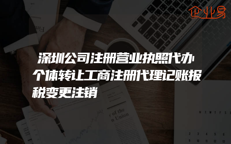 深圳公司注册营业执照代办个体转让工商注册代理记账报税变更注销