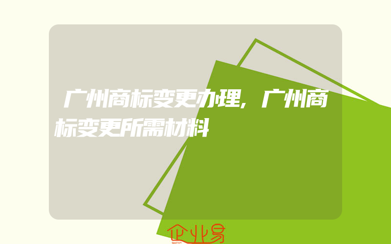 广州商标变更办理,广州商标变更所需材料