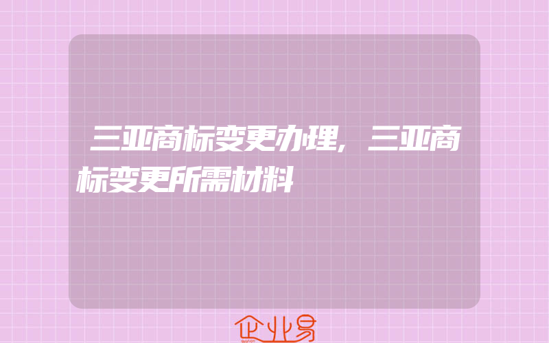 三亚商标变更办理,三亚商标变更所需材料