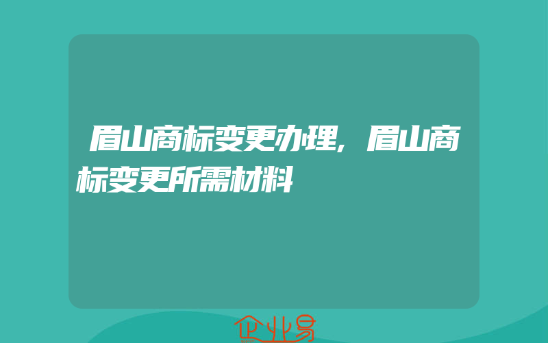 眉山商标变更办理,眉山商标变更所需材料