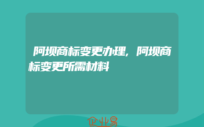 阿坝商标变更办理,阿坝商标变更所需材料