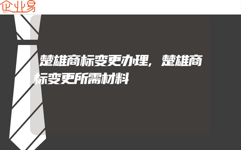 楚雄商标变更办理,楚雄商标变更所需材料