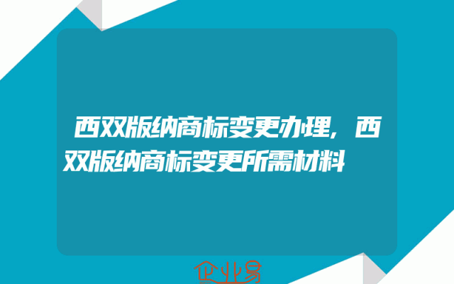 西双版纳商标变更办理,西双版纳商标变更所需材料