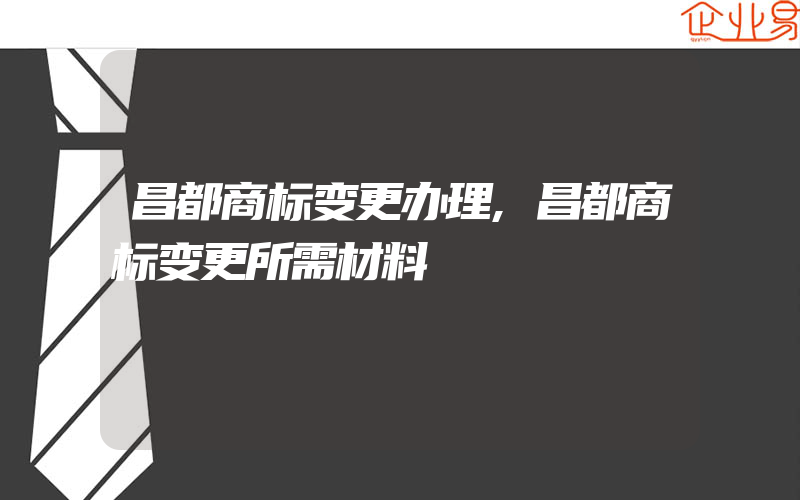 昌都商标变更办理,昌都商标变更所需材料