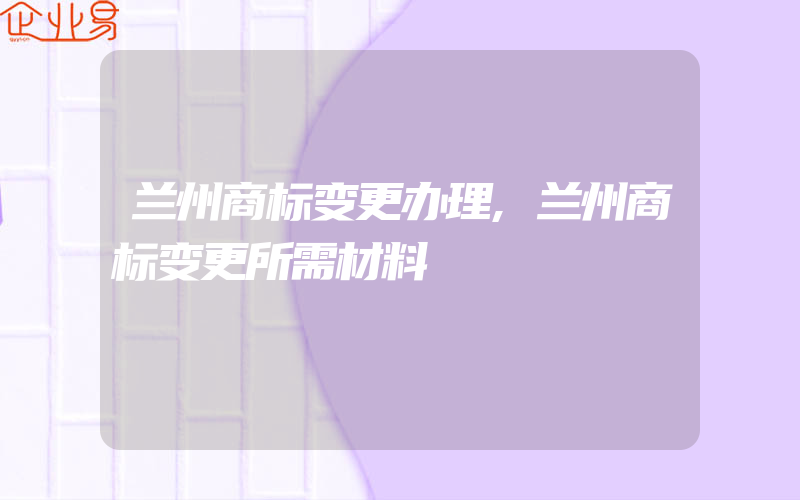 兰州商标变更办理,兰州商标变更所需材料