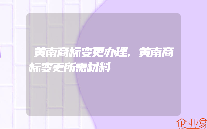 黄南商标变更办理,黄南商标变更所需材料