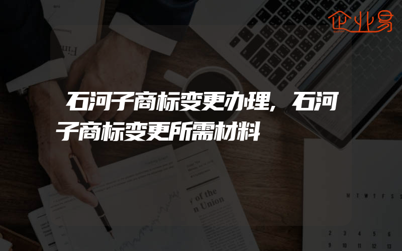 石河子商标变更办理,石河子商标变更所需材料