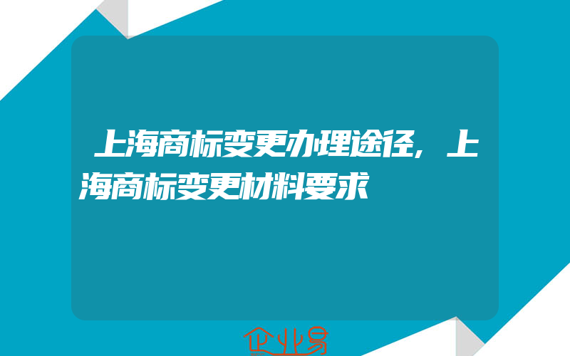 上海商标变更办理途径,上海商标变更材料要求