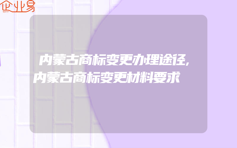 内蒙古商标变更办理途径,内蒙古商标变更材料要求