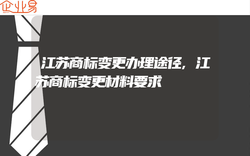 江苏商标变更办理途径,江苏商标变更材料要求