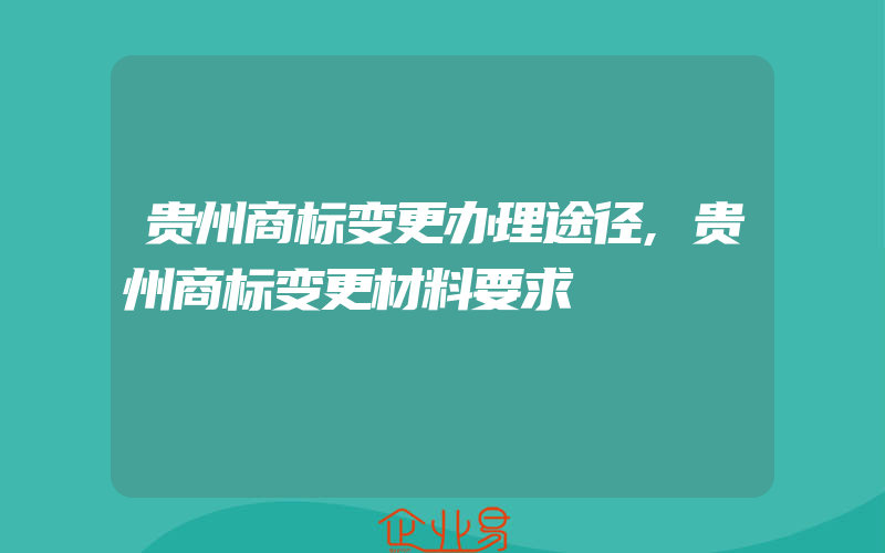 贵州商标变更办理途径,贵州商标变更材料要求