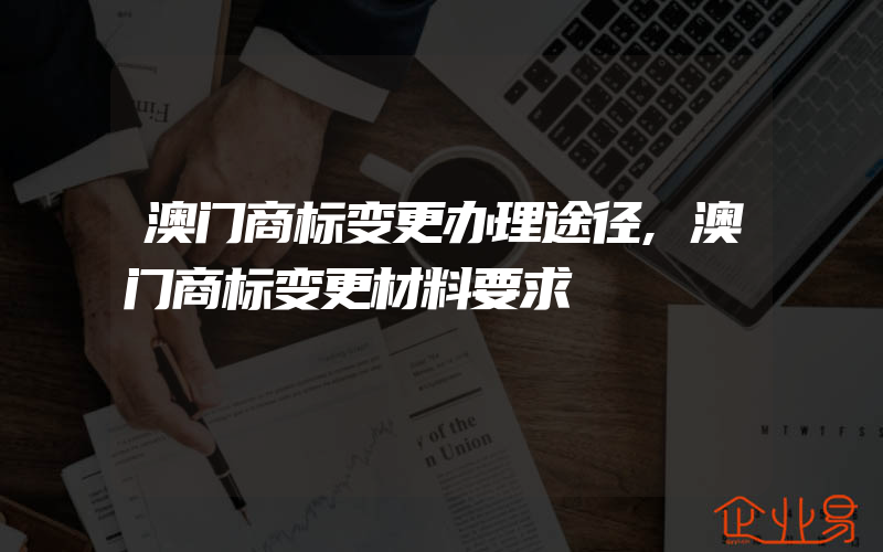 澳门商标变更办理途径,澳门商标变更材料要求