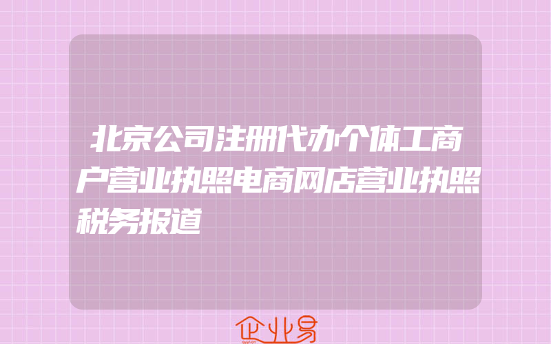 北京公司注册代办个体工商户营业执照电商网店营业执照税务报道