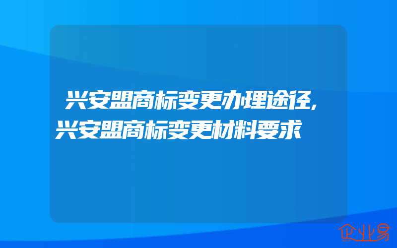 兴安盟商标变更办理途径,兴安盟商标变更材料要求