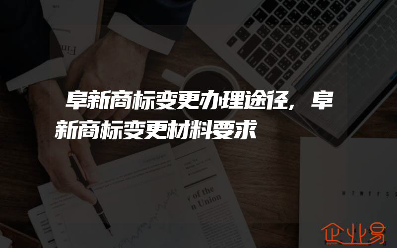 阜新商标变更办理途径,阜新商标变更材料要求