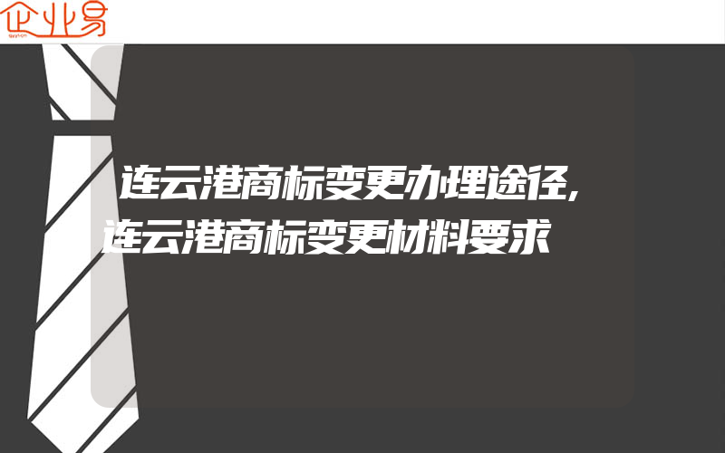 连云港商标变更办理途径,连云港商标变更材料要求