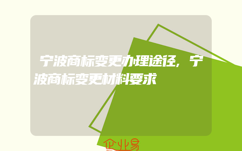 宁波商标变更办理途径,宁波商标变更材料要求