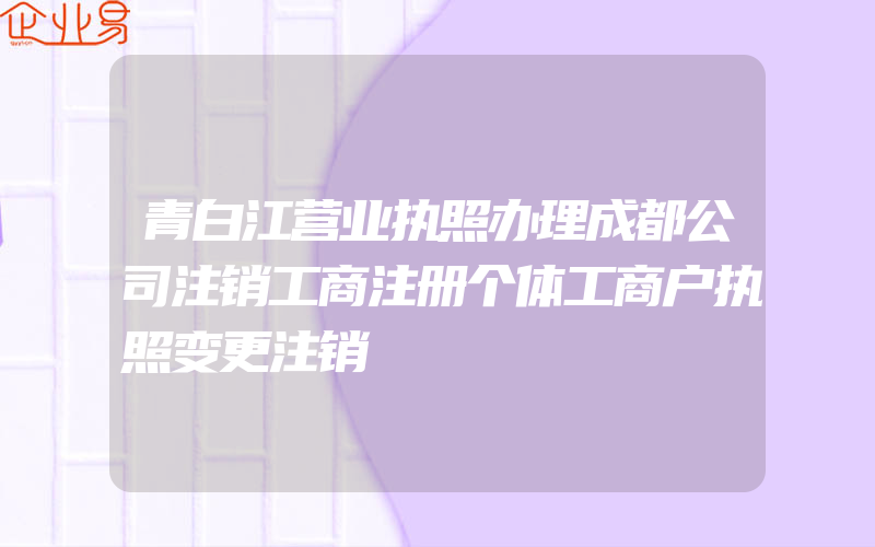 青白江营业执照办理成都公司注销工商注册个体工商户执照变更注销